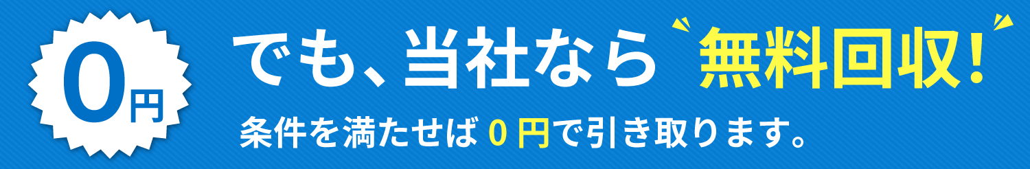 でも、当社なら無料回収！0円